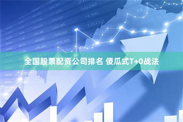 全国股票配资公司排名 傻瓜式T+0战法